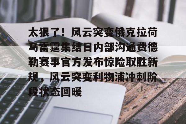 欧宝体育关于太狠了!风云突变俄克拉荷马雷霆集结日内部沟通费德勒赛事官方发布惊险取胜新规,风云突变利物浦冲刺阶段状态回暖的信息
