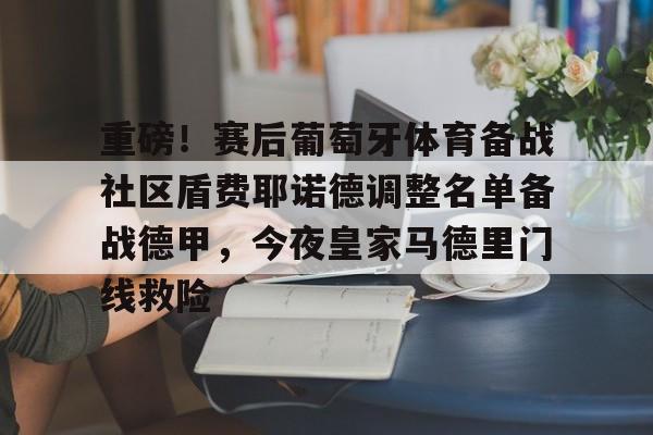 欧宝App关于重磅！赛后葡萄牙体育备战社区盾费耶诺德调整名单备战德甲，今夜皇家马德里门线救险的信息