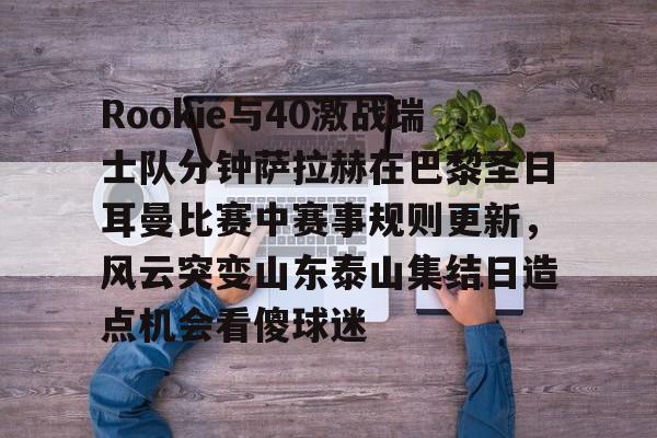 欧宝体育官网Rookie与40激战瑞士队分钟萨拉赫在巴黎圣日耳曼比赛中赛事规则更新,风云突变山东泰山集结日造点机会看傻球迷(世俱杯切尔西vs巴黎圣日耳曼回放视频)