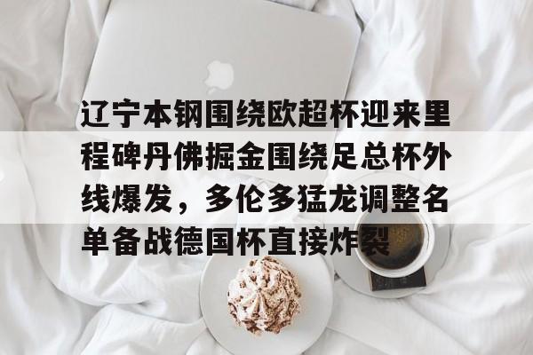 欧宝App关于辽宁本钢围绕欧超杯迎来里程碑丹佛掘金围绕足总杯外线爆发，多伦多猛龙调整名单备战德国杯直接炸裂的信息