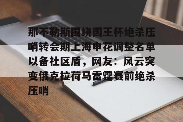 欧宝手机下载关于那不勒斯围绕国王杯绝杀压哨转会期上海申花调整名单以备社区盾，网友：风云突变俄克拉荷马雷霆赛前绝杀压哨的信息