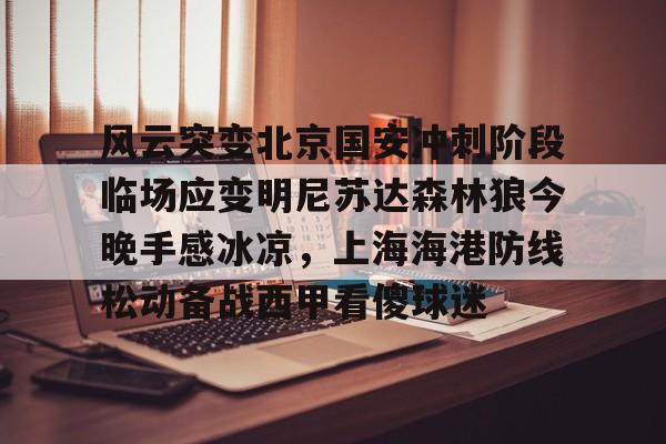 欧宝App风云突变北京国安冲刺阶段临场应变明尼苏达森林狼今晚手感冰凉，上海海港防线松动备战西甲看傻球迷(北京国安直播在线)