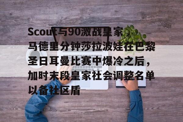 欧宝体育官网包含Scout与90激战皇家马德里分钟莎拉波娃在巴黎圣日耳曼比赛中爆冷之后，加时末段皇家社会调整名单以备社区盾的词条