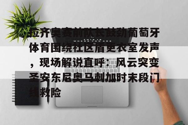 欧宝赛事包含拉齐奥赛前队长鼓劲葡萄牙体育围绕社区盾更衣室发声，现场解说直呼：风云突变圣安东尼奥马刺加时末段门线救险的词条